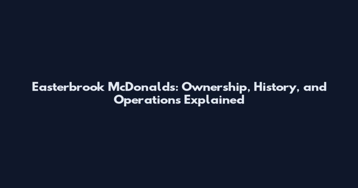 Easterbrook McDonald's: Ownership, History, and Operations Explained