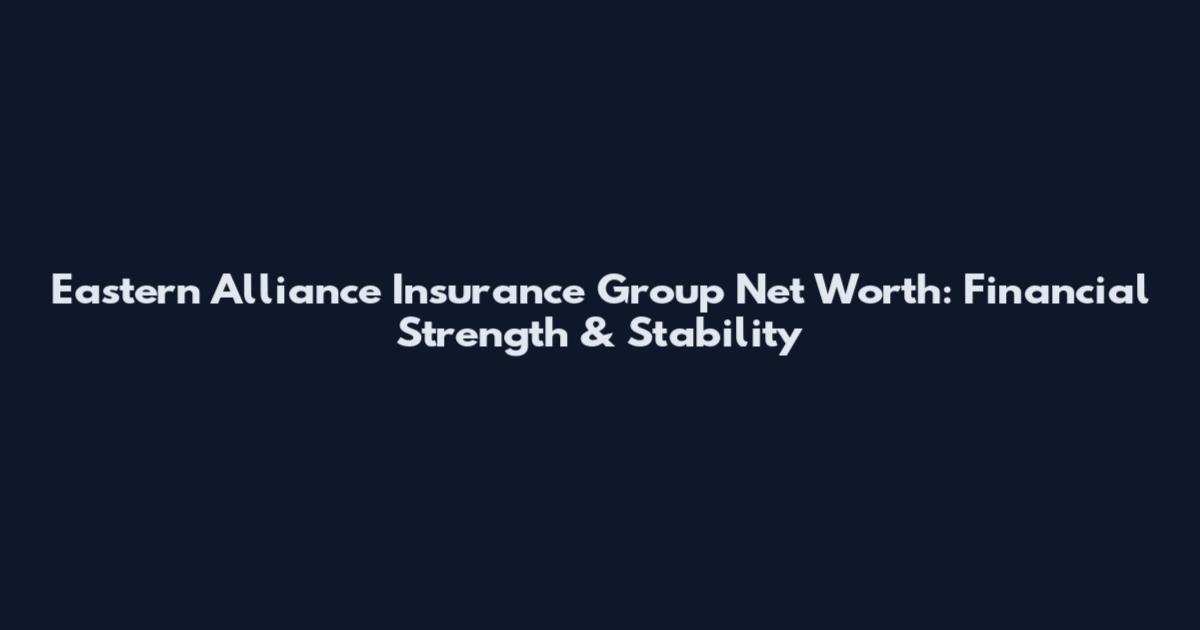 Eastern Alliance Insurance Group Net Worth: Financial Strength & Stability