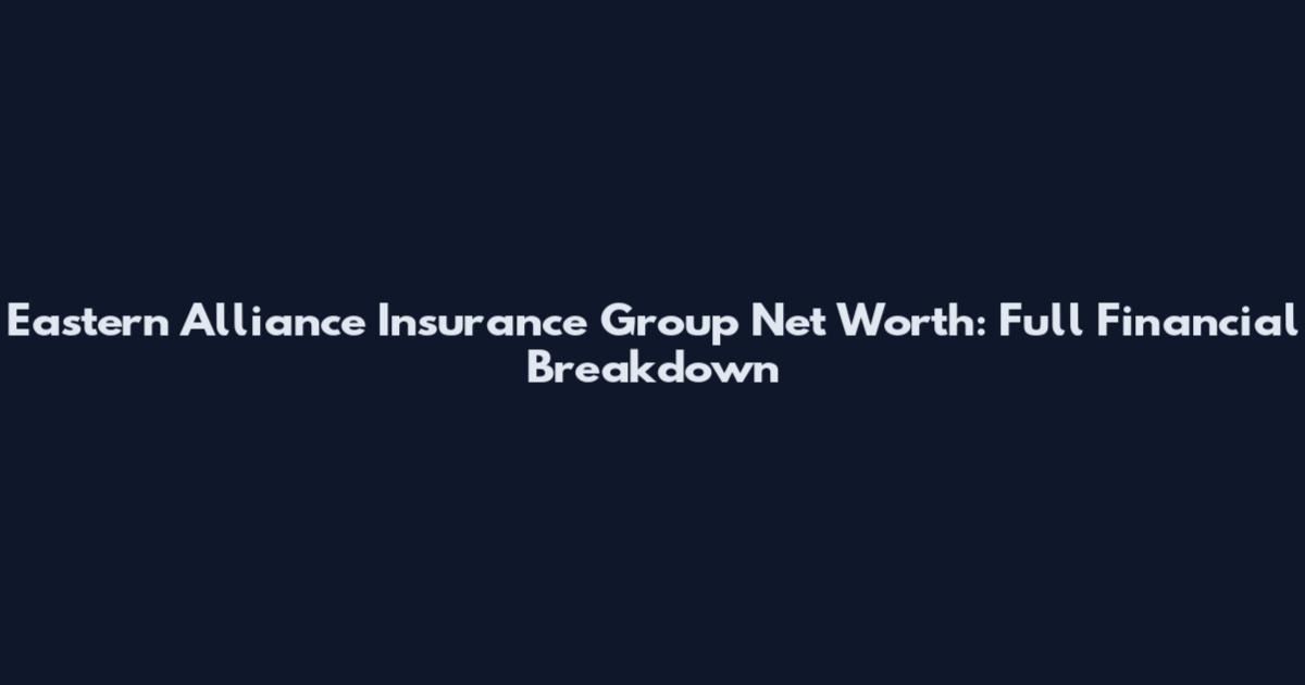 Eastern Alliance Insurance Group Net Worth: Full Financial Breakdown