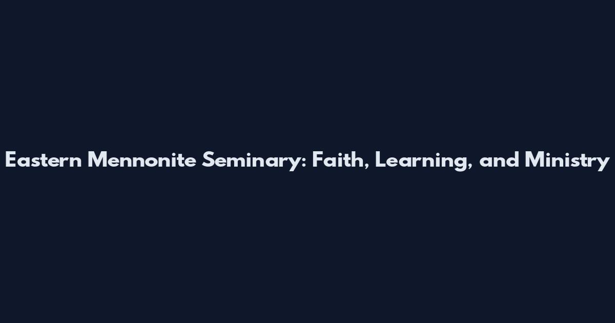 Eastern Mennonite Seminary: Faith, Learning, and Ministry