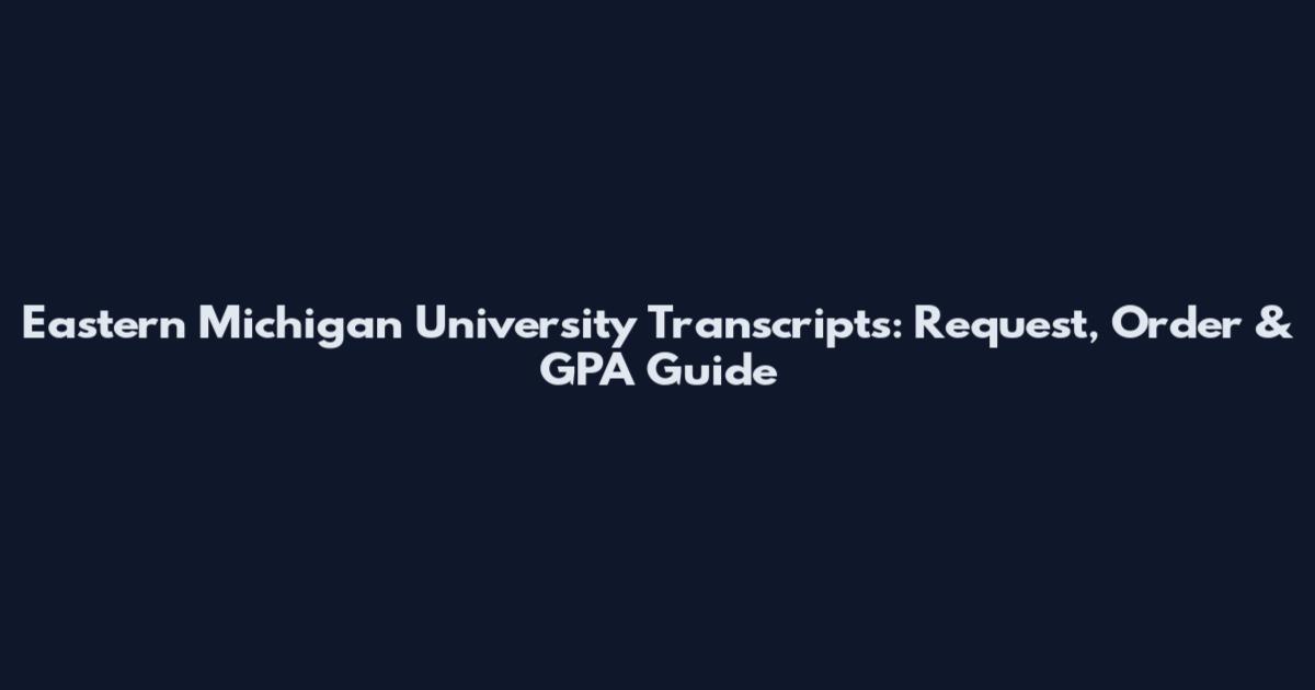 Eastern Michigan University Transcripts: Request, Order & GPA Guide