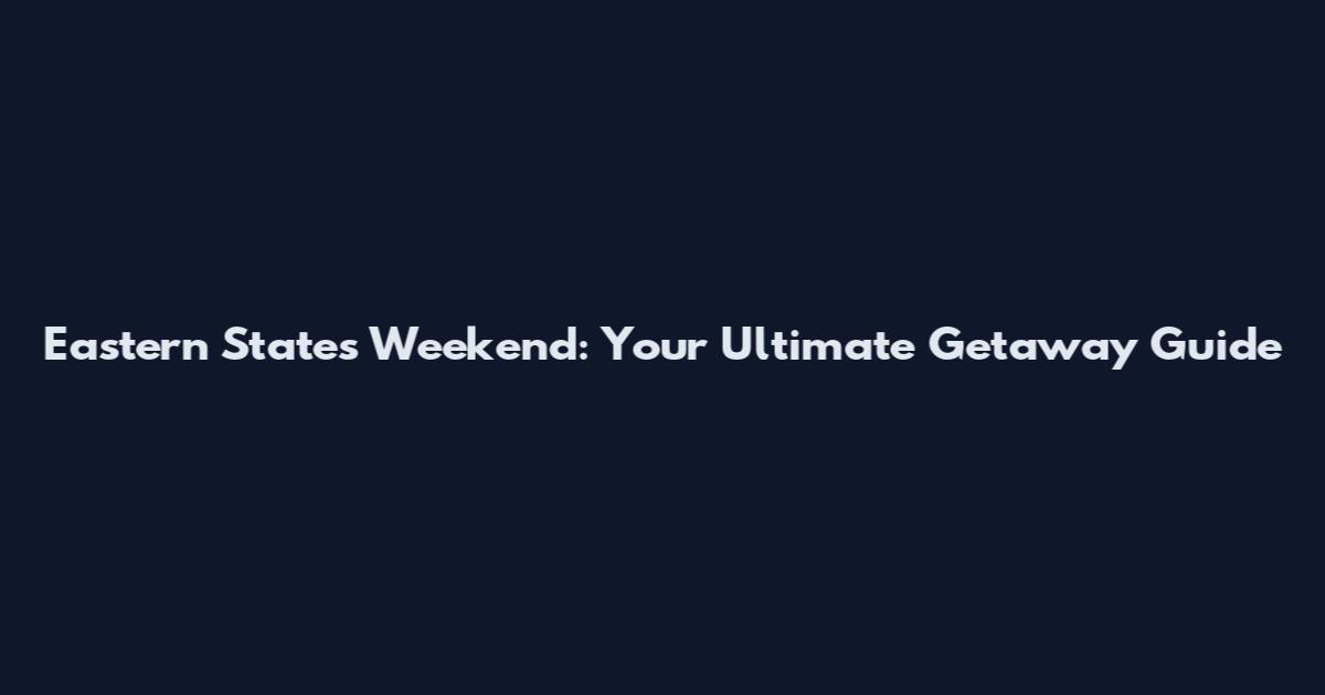 Eastern States Weekend: Your Ultimate Getaway Guide