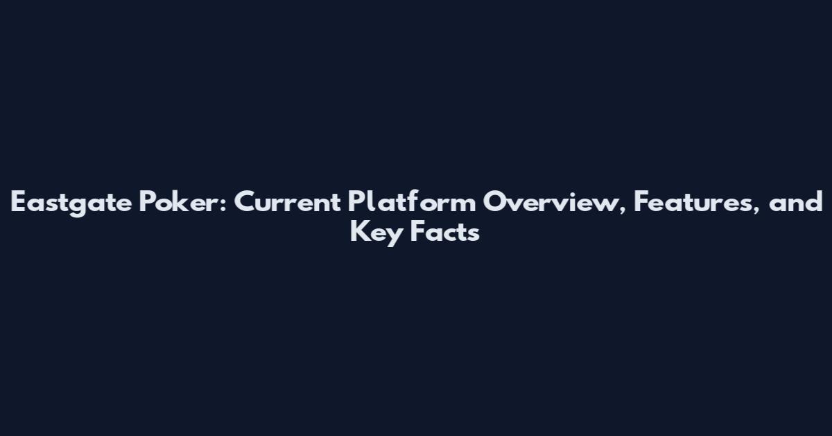 Eastgate Poker: Current Platform Overview, Features, and Key Facts