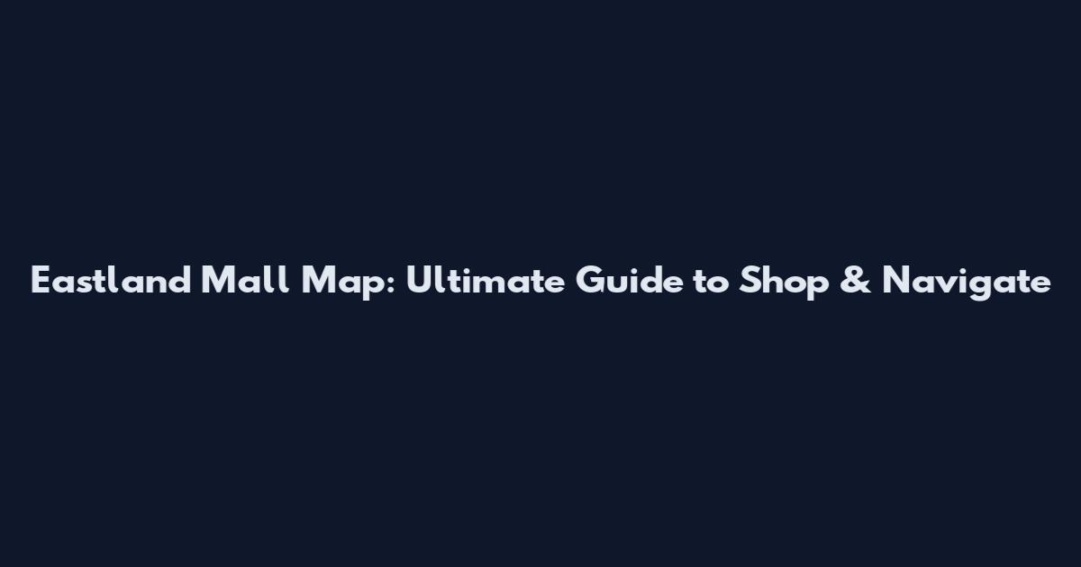 Eastland Mall Map: Ultimate Guide to Shop & Navigate