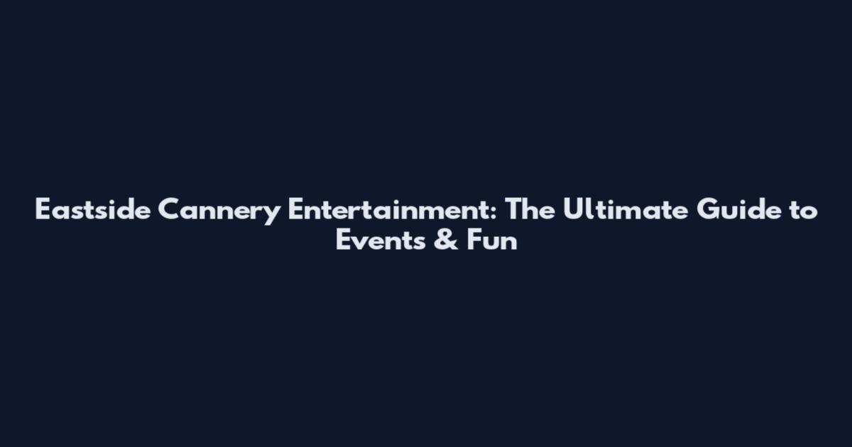 Eastside Cannery Entertainment: The Ultimate Guide to Events & Fun