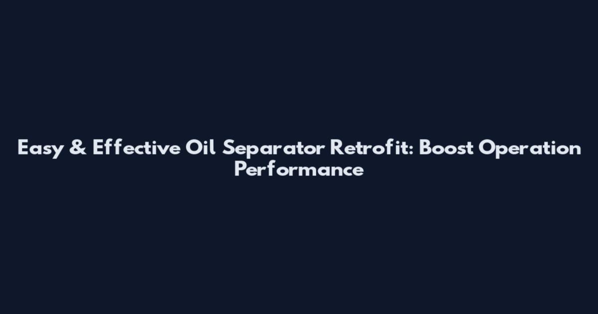Easy & Effective Oil Separator Retrofit: Boost Operation Performance