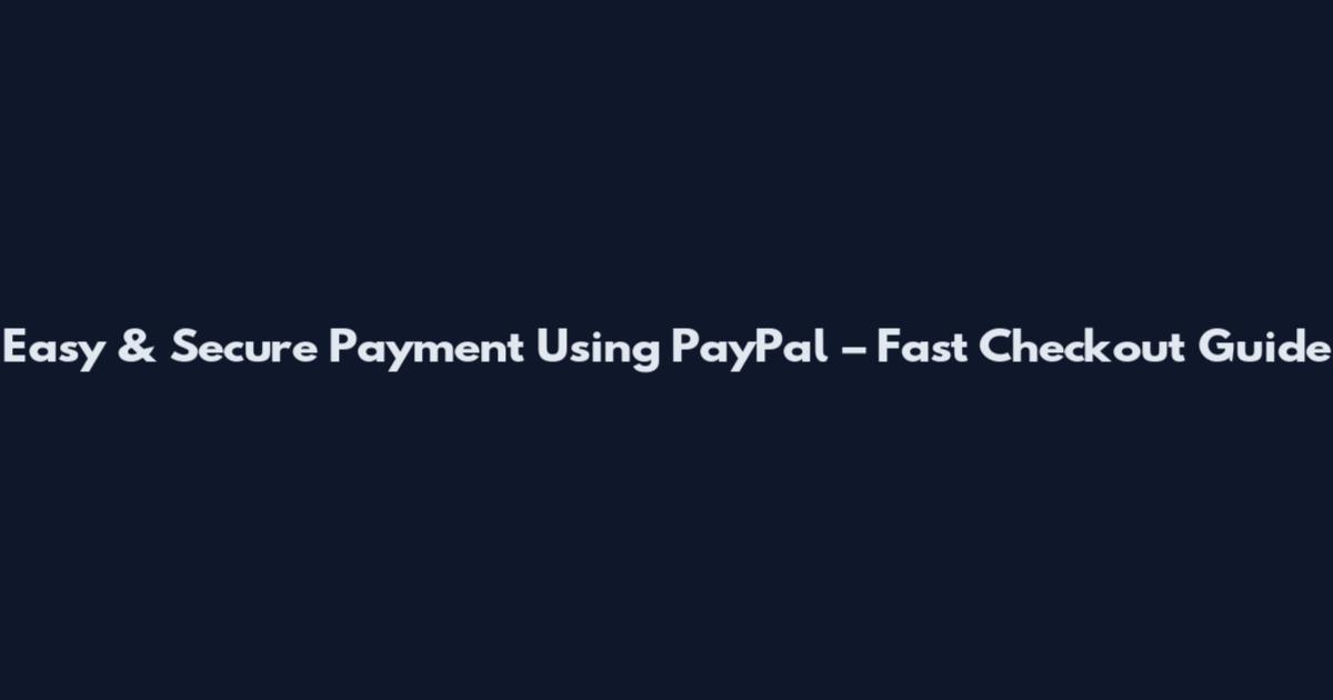 Easy & Secure Payment Using PayPal – Fast Checkout Guide