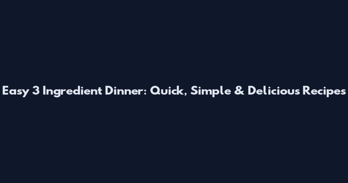 Easy 3 Ingredient Dinner: Quick, Simple & Delicious Recipes
