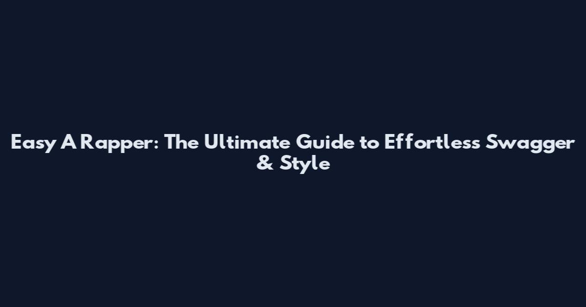 Easy A Rapper: The Ultimate Guide to Effortless Swagger & Style