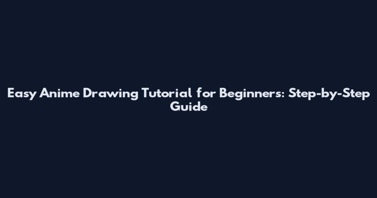 Easy Anime Drawing Tutorial for Beginners: Step-by-Step Guide