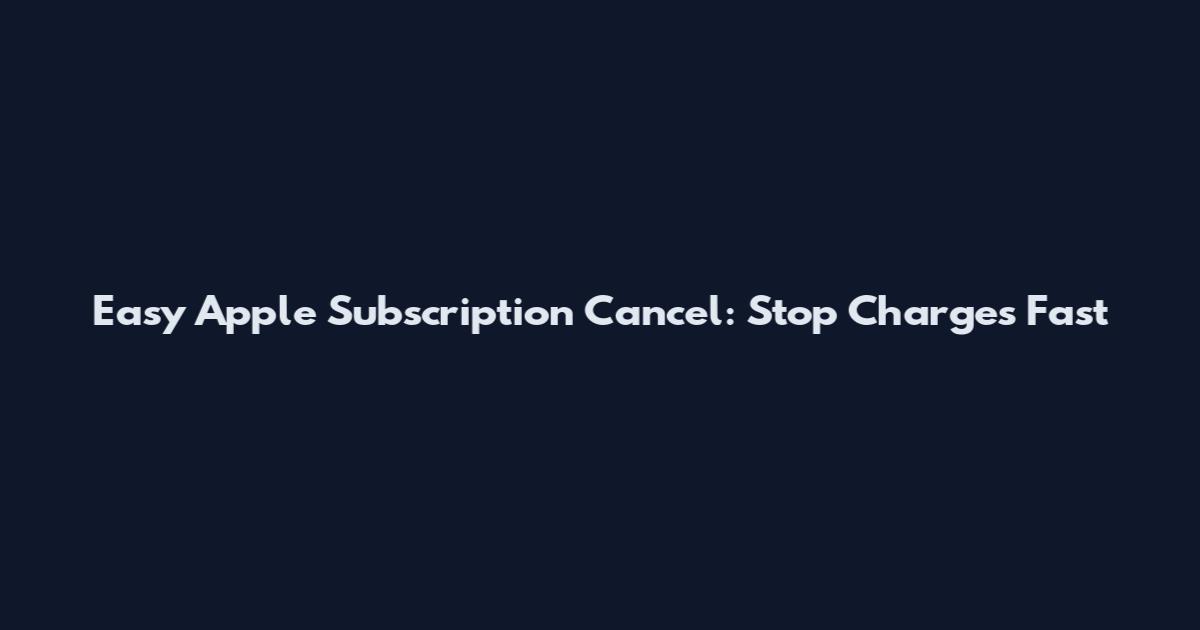 Easy Apple Subscription Cancel: Stop Charges Fast
