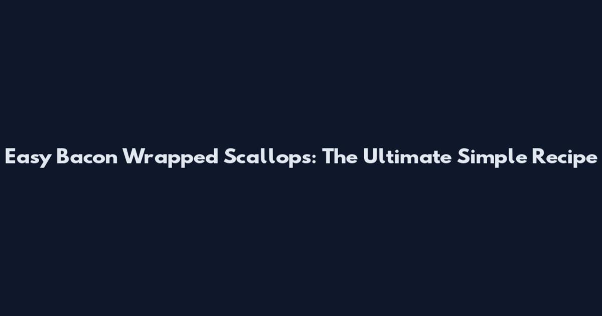 Easy Bacon Wrapped Scallops: The Ultimate Simple Recipe