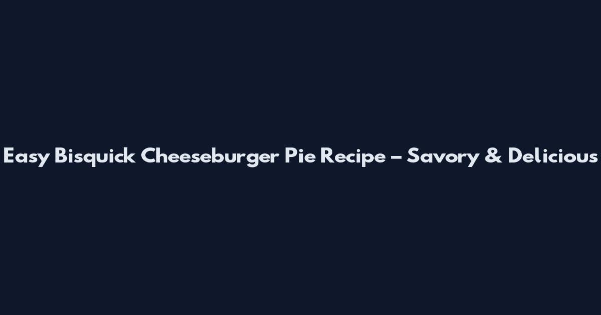 Easy Bisquick Cheeseburger Pie Recipe – Savory & Delicious