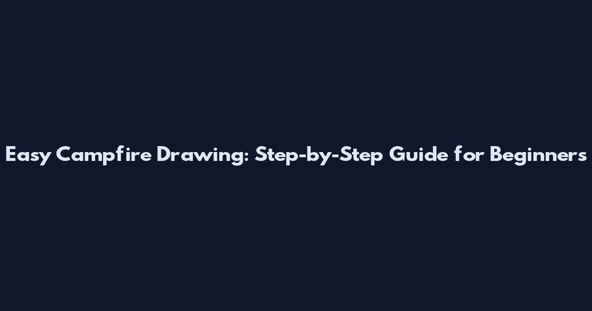 Easy Campfire Drawing: Step-by-Step Guide for Beginners