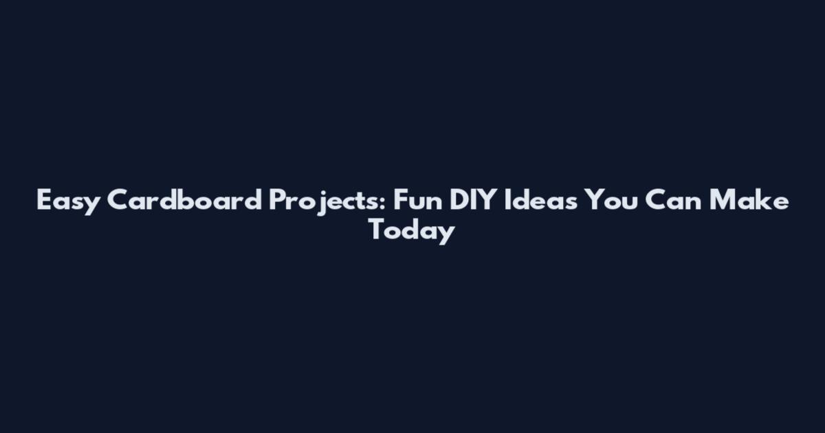 Easy Cardboard Projects: Fun DIY Ideas You Can Make Today