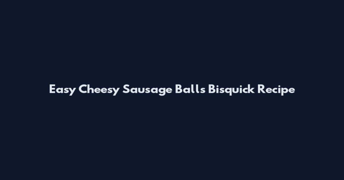 Easy Cheesy Sausage Balls Bisquick Recipe