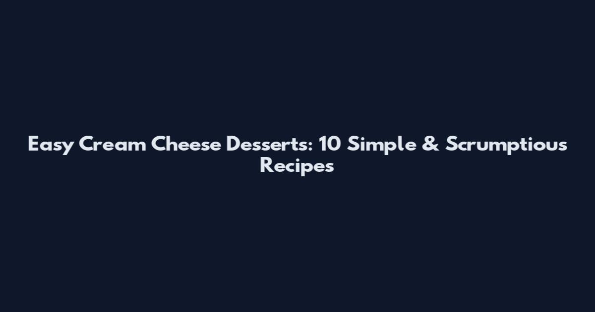 Easy Cream Cheese Desserts: 10 Simple & Scrumptious Recipes