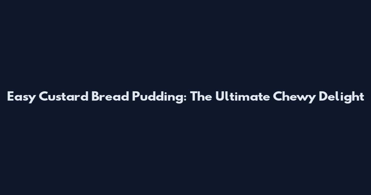 Easy Custard Bread Pudding: The Ultimate Chewy Delight
