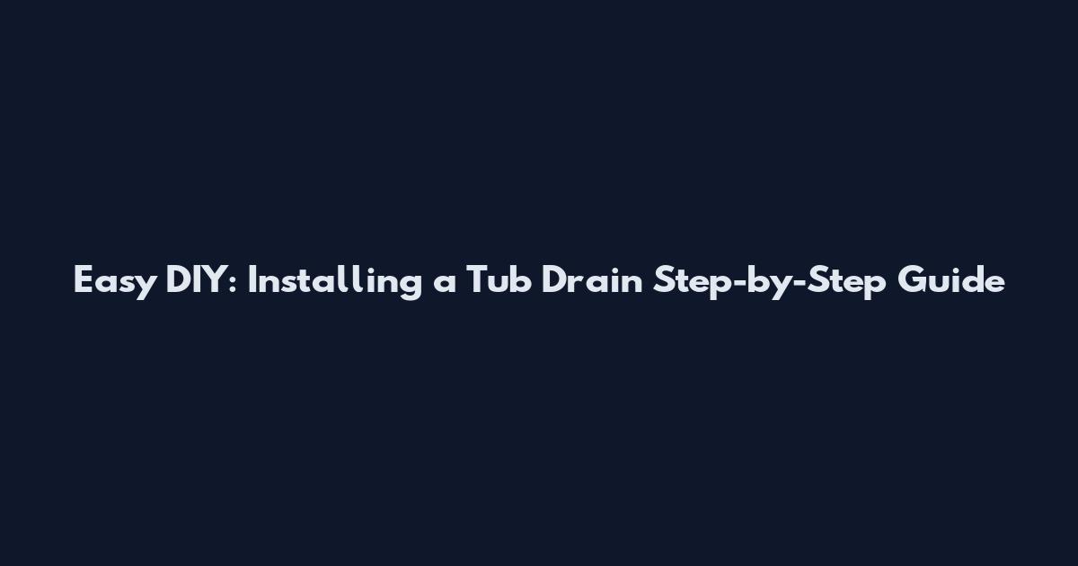Easy DIY: Installing a Tub Drain Step-by-Step Guide