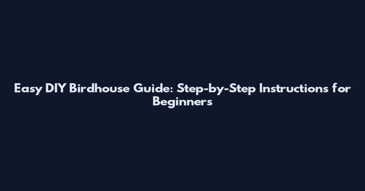 Easy DIY Birdhouse Guide: Step-by-Step Instructions for Beginners