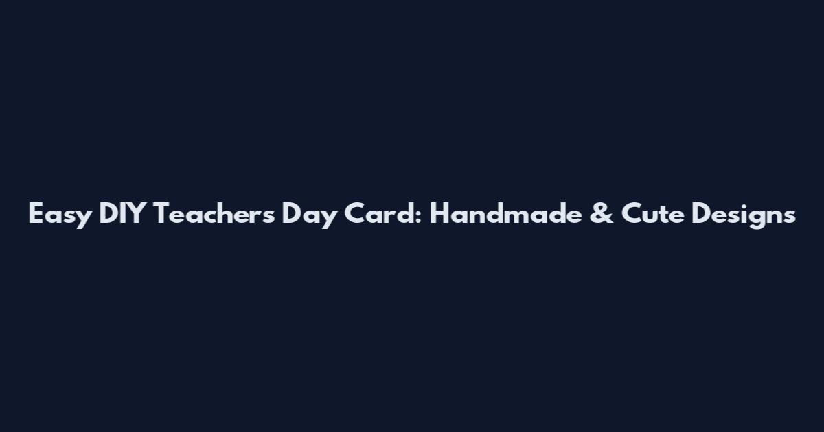 Easy DIY Teachers Day Card: Handmade & Cute Designs