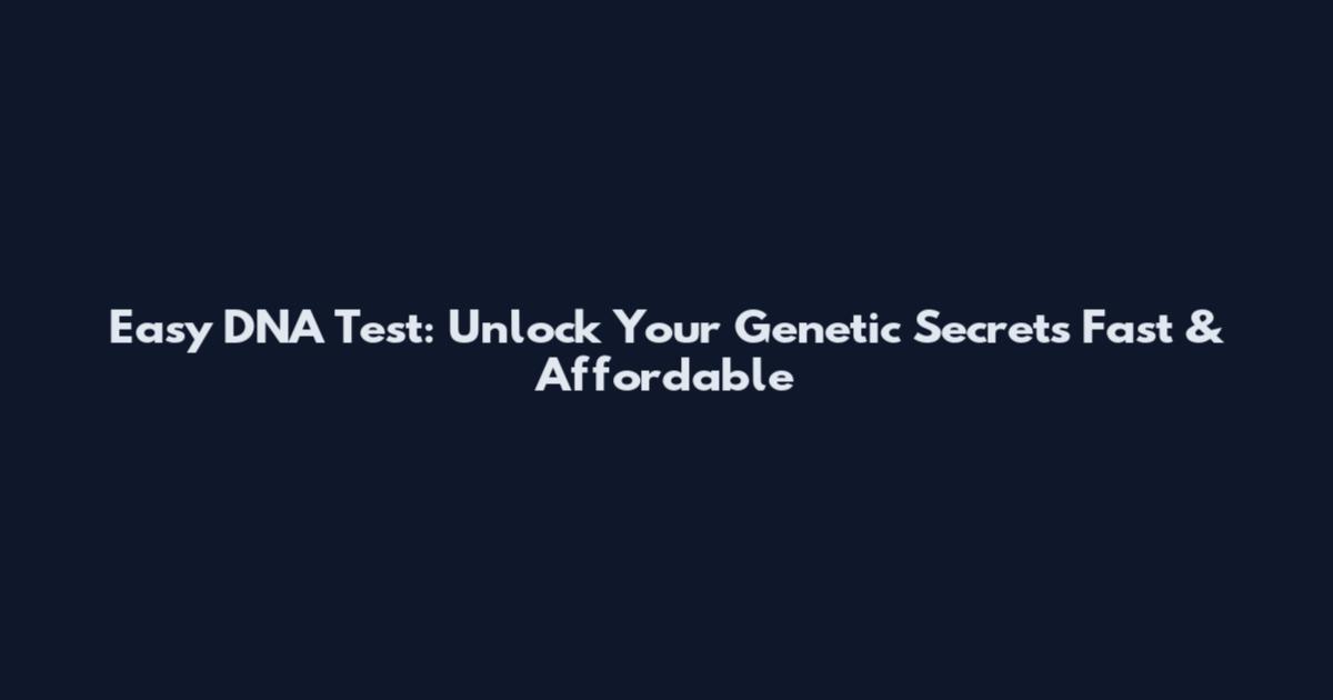 Easy DNA Test: Unlock Your Genetic Secrets Fast & Affordable