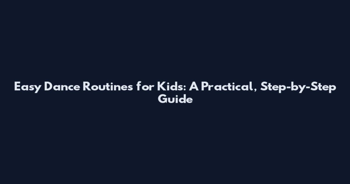 Easy Dance Routines for Kids: A Practical, Step-by-Step Guide