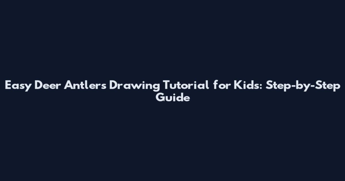 Easy Deer Antlers Drawing Tutorial for Kids: Step-by-Step Guide