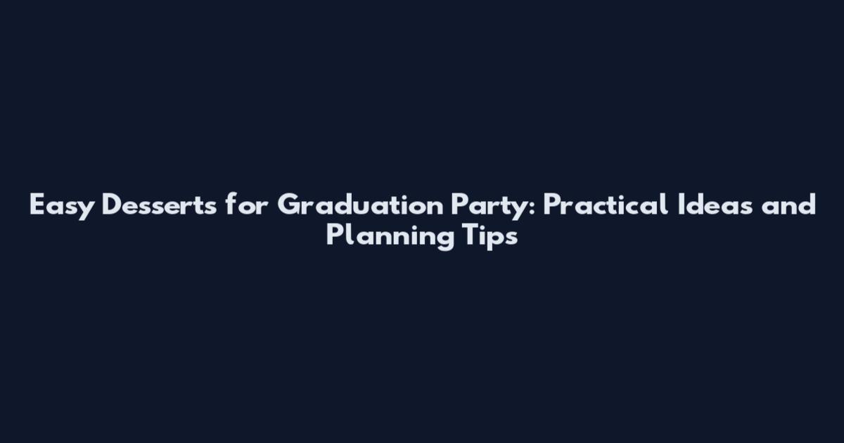 Easy Desserts for Graduation Party: Practical Ideas and Planning Tips