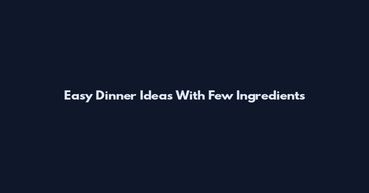 Easy Dinner Ideas With Few Ingredients