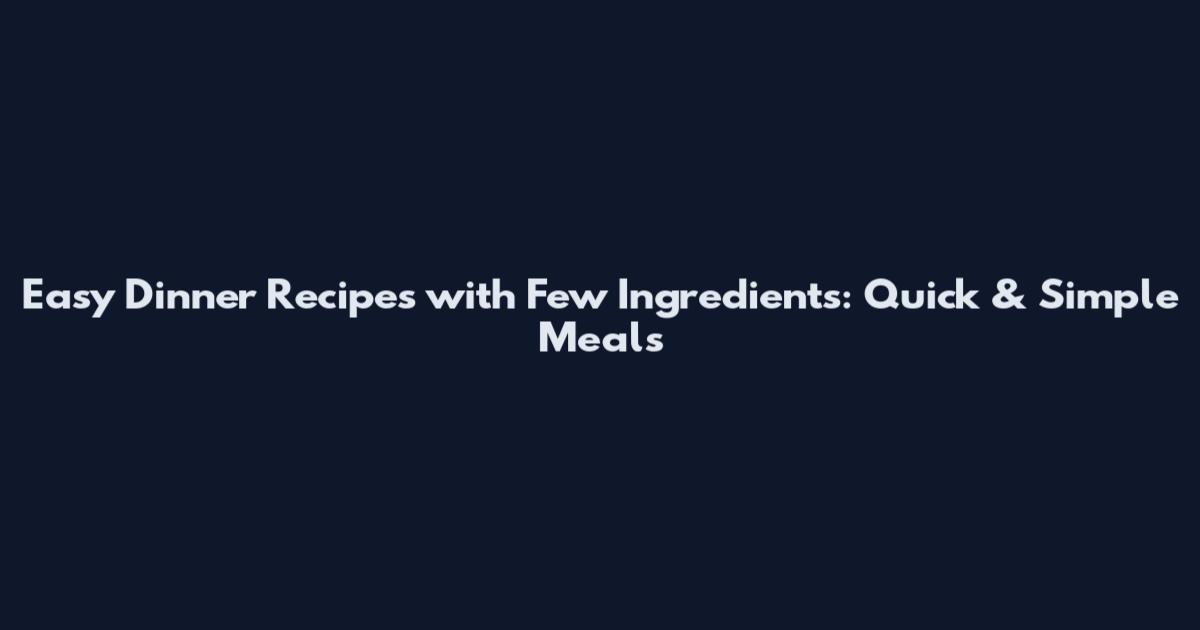 Easy Dinner Recipes with Few Ingredients: Quick & Simple Meals