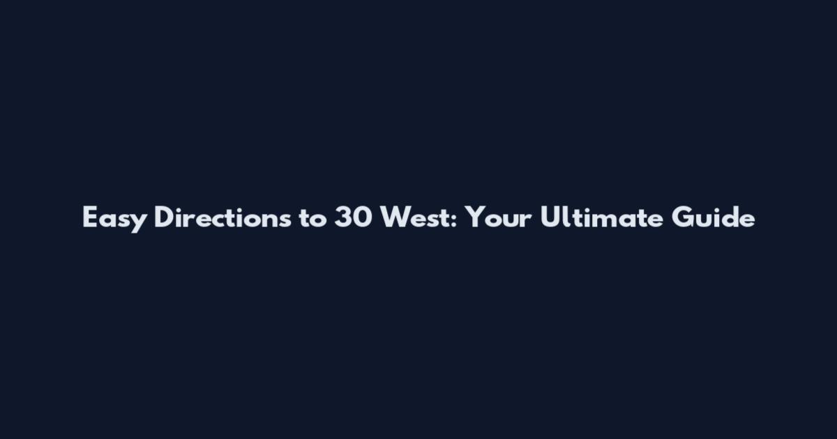 Easy Directions to 30 West: Your Ultimate Guide
