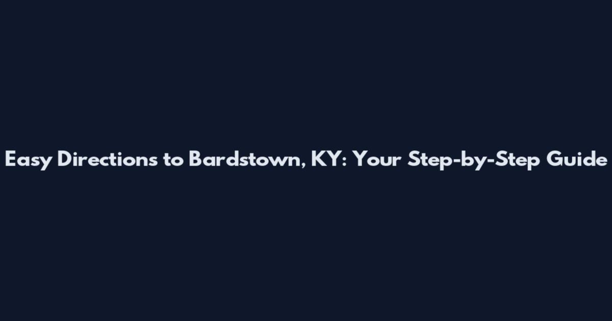 Easy Directions to Bardstown, KY: Your Step-by-Step Guide