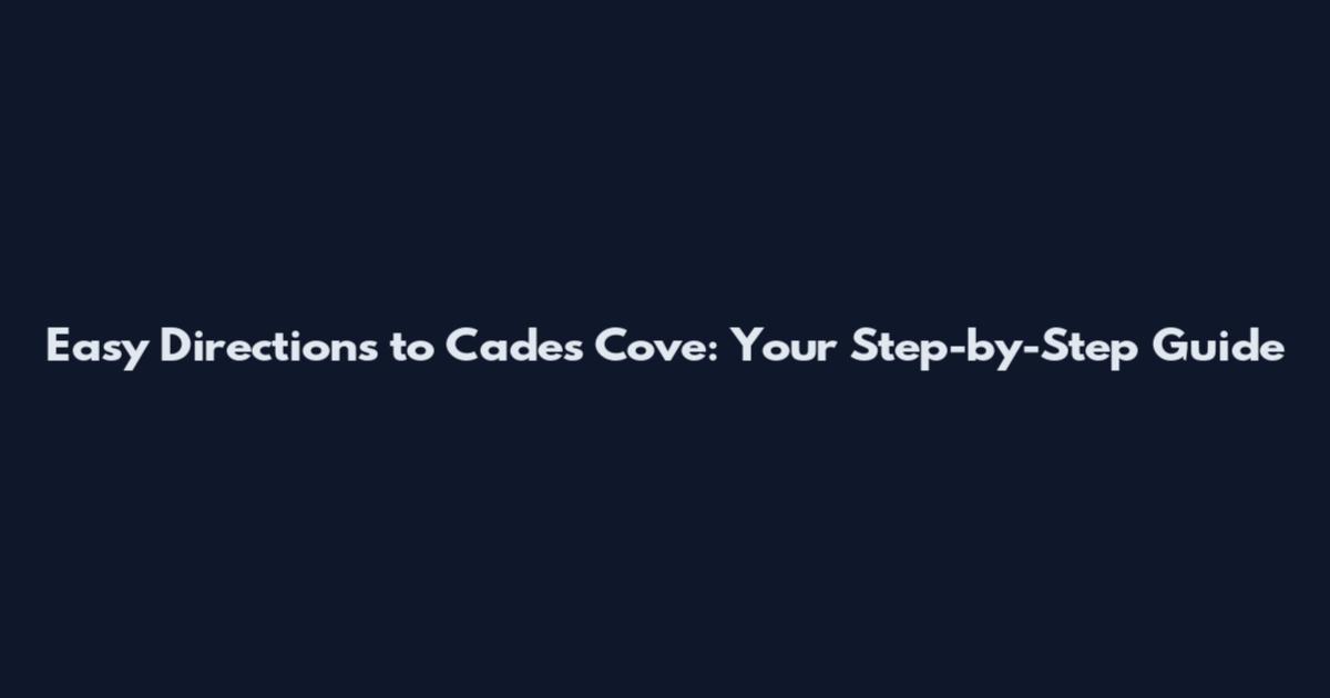 Easy Directions to Cades Cove: Your Step-by-Step Guide