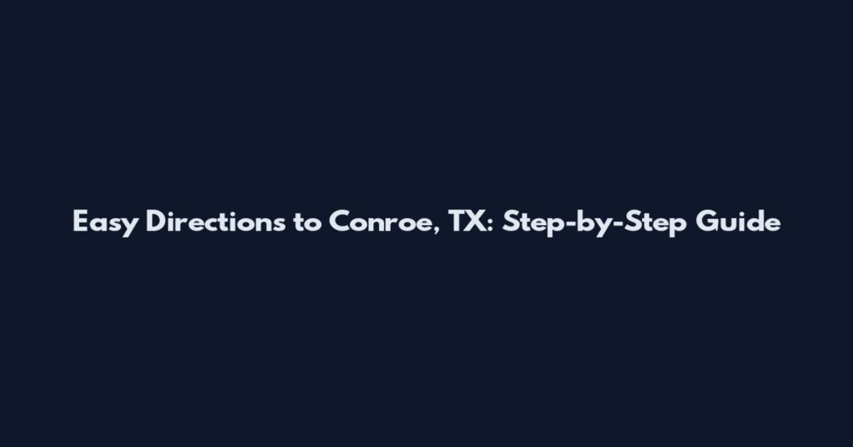 Easy Directions to Conroe, TX: Step-by-Step Guide