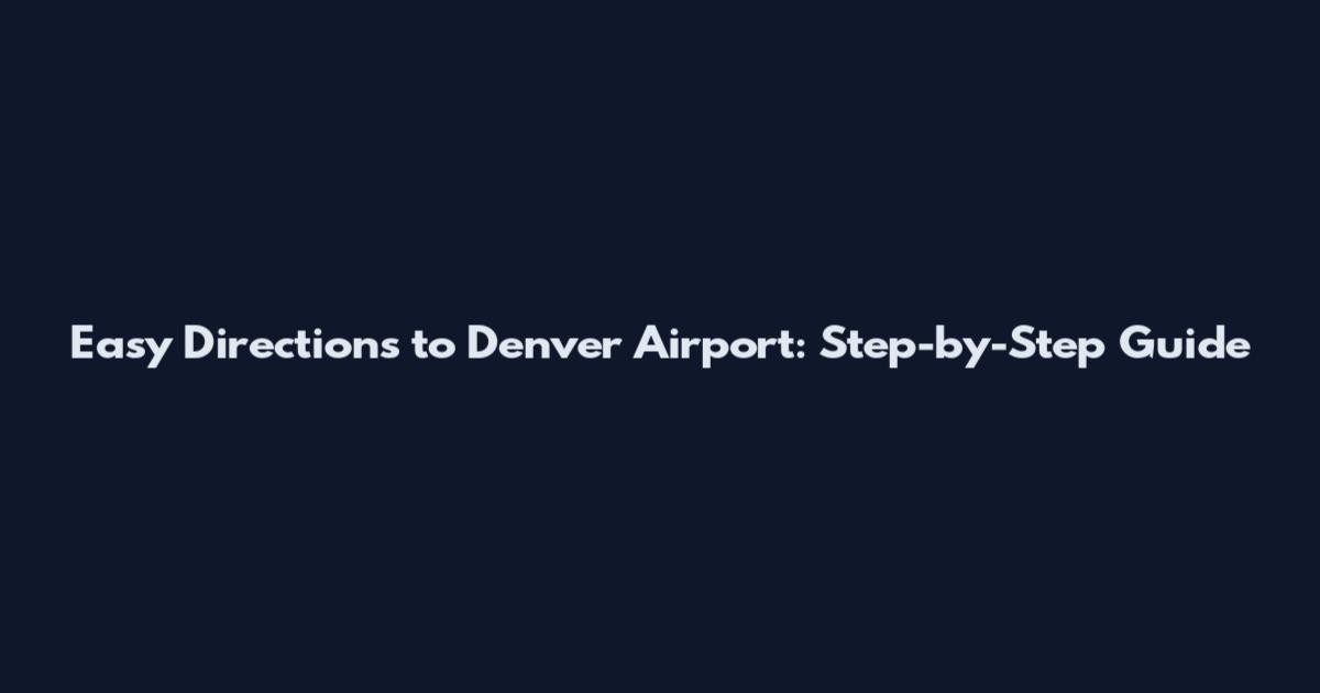Easy Directions to Denver Airport: Step-by-Step Guide