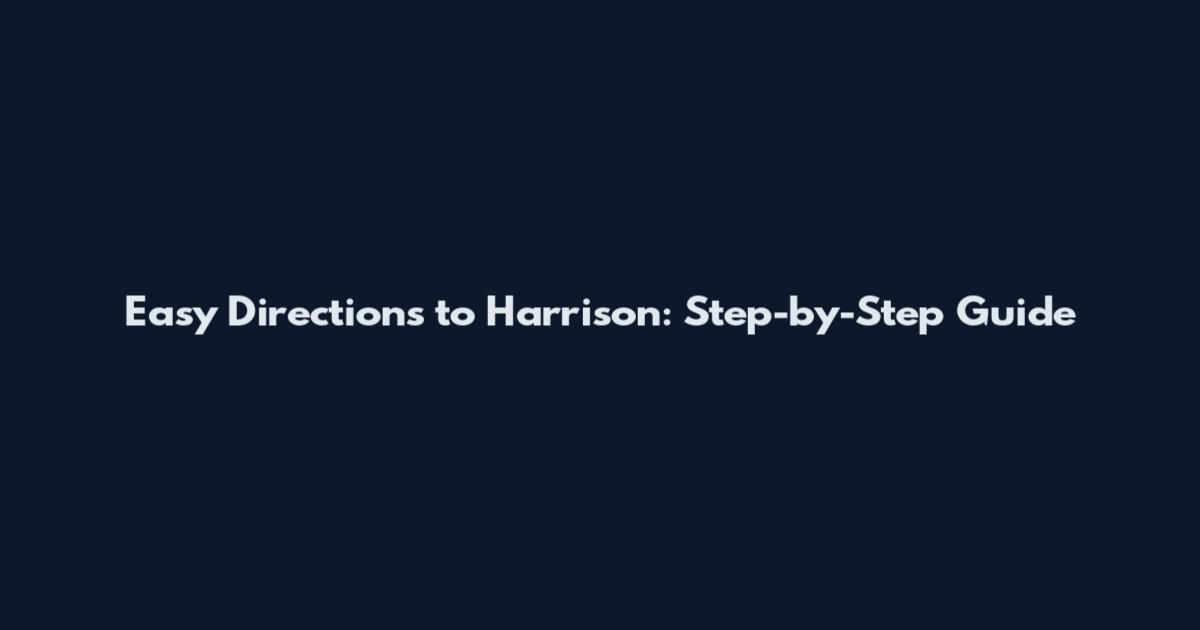 Easy Directions to Harrison: Step-by-Step Guide