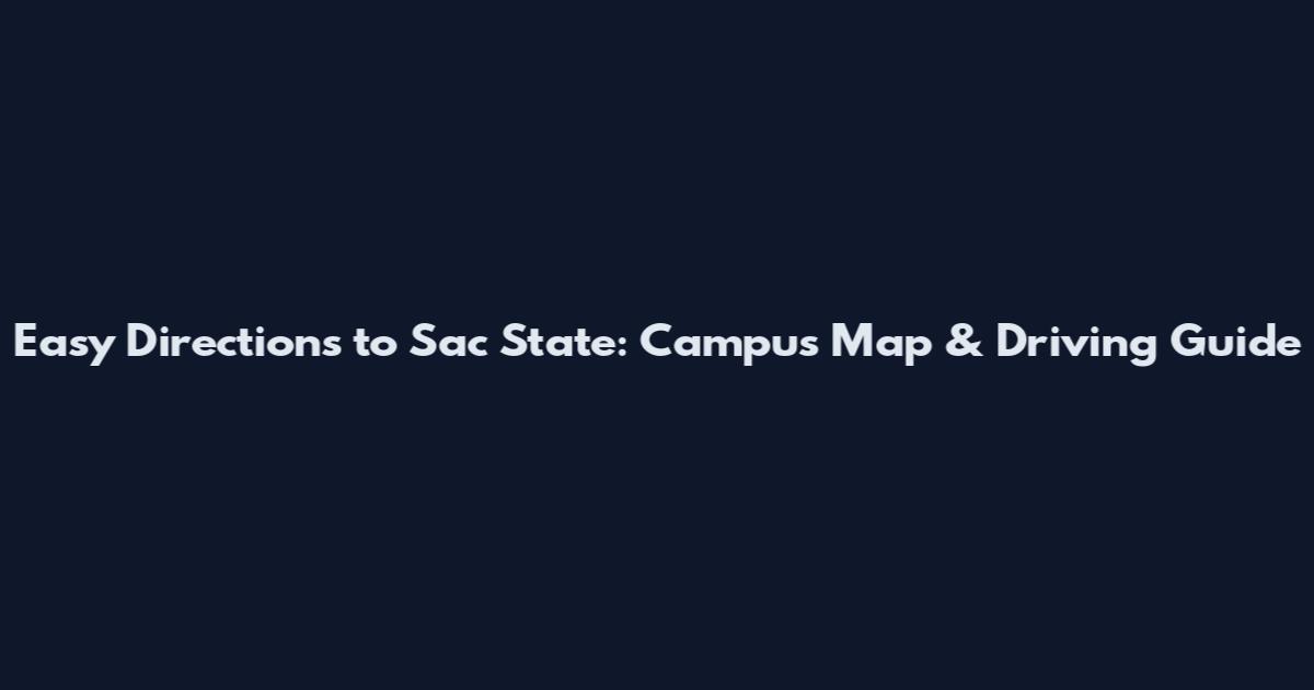 Easy Directions to Sac State: Campus Map & Driving Guide