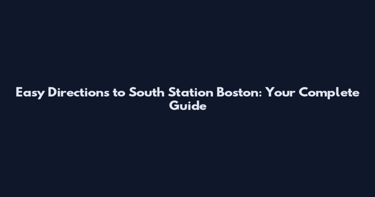 Easy Directions to South Station Boston: Your Complete Guide