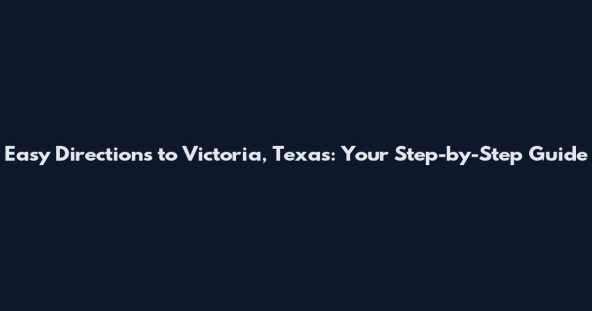 Easy Directions to Victoria, Texas: Your Step-by-Step Guide