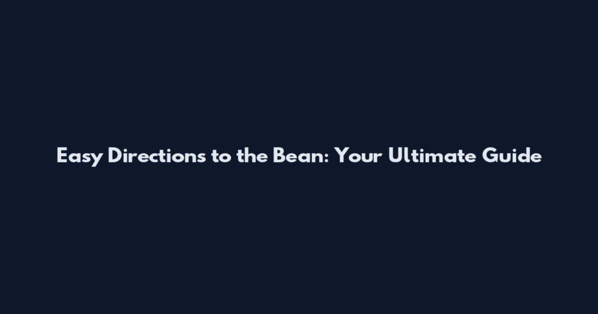 Easy Directions to the Bean: Your Ultimate Guide