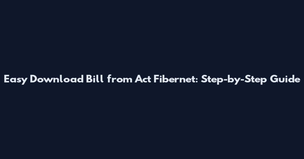 Easy Download Bill from Act Fibernet: Step-by-Step Guide