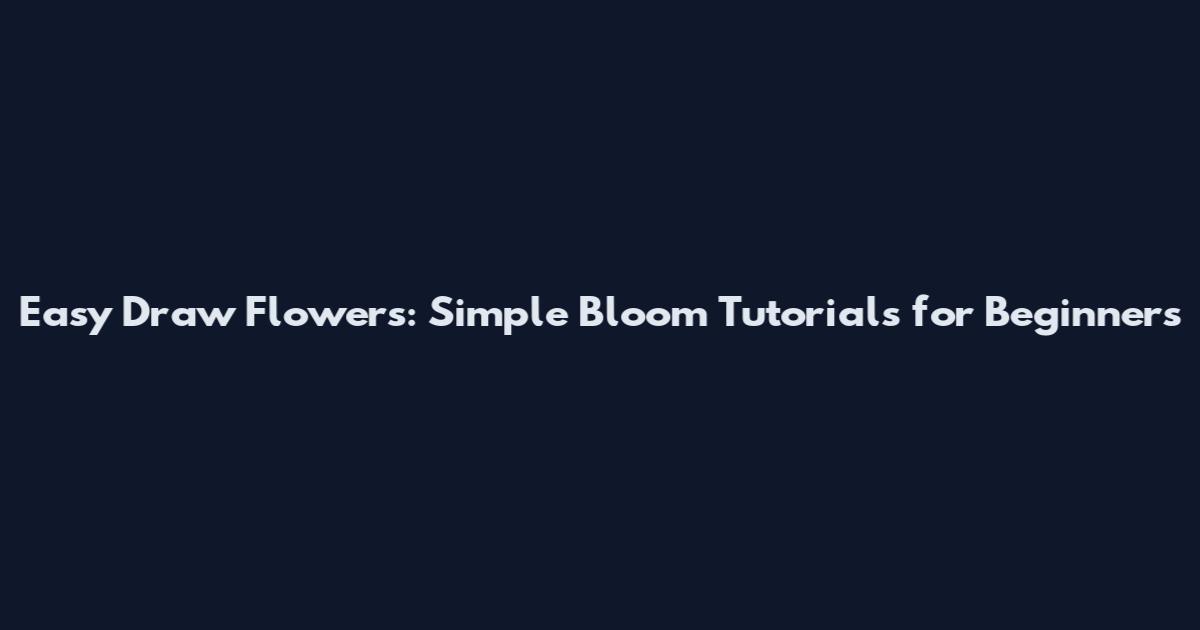 Easy Draw Flowers: Simple Bloom Tutorials for Beginners