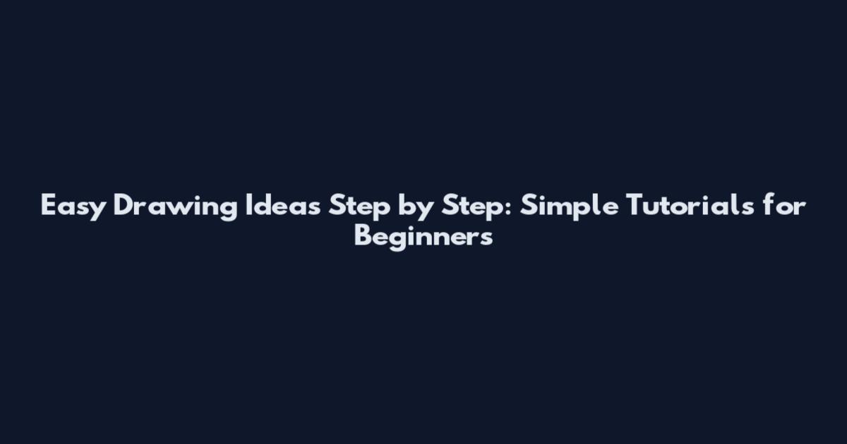 Easy Drawing Ideas Step by Step: Simple Tutorials for Beginners