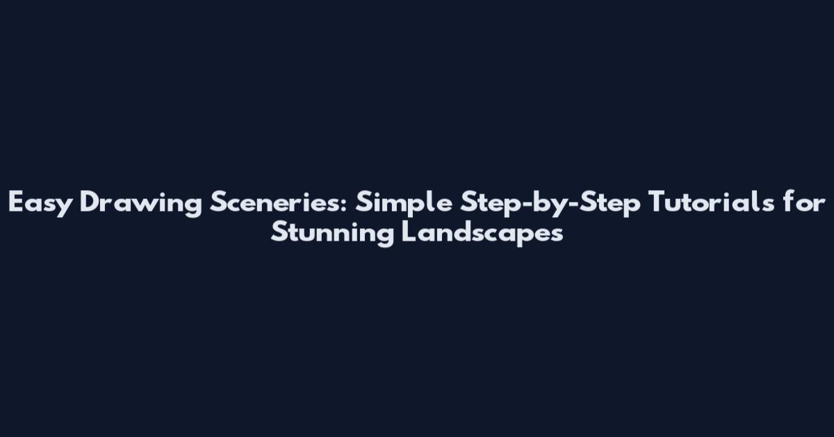 Easy Drawing Sceneries: Simple Step-by-Step Tutorials for Stunning Landscapes