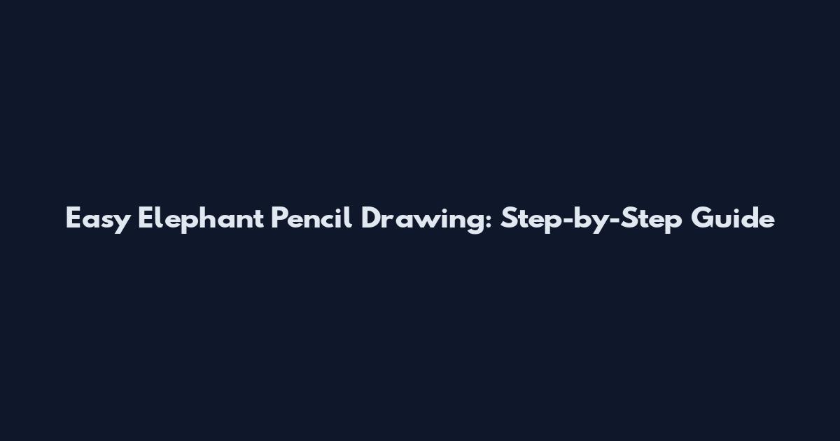 Easy Elephant Pencil Drawing: Step-by-Step Guide