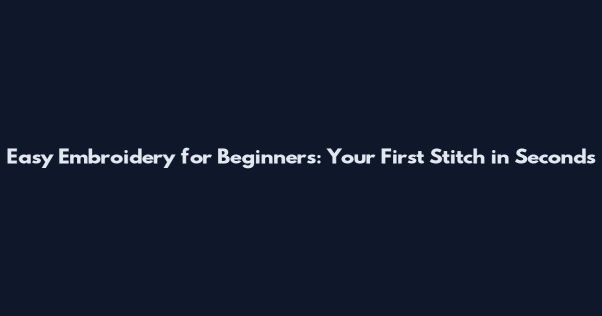 Easy Embroidery for Beginners: Your First Stitch in Seconds