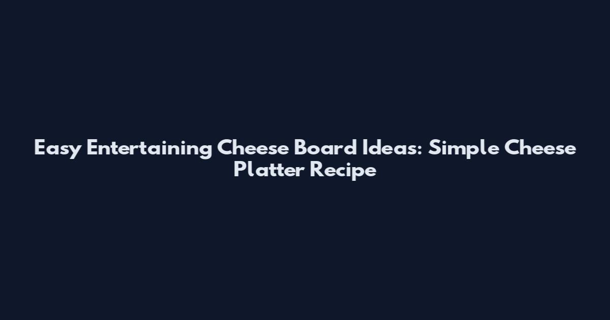 Easy Entertaining Cheese Board Ideas: Simple Cheese Platter Recipe