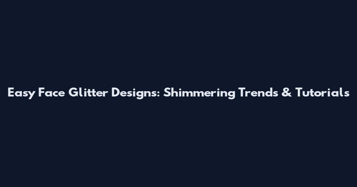 Easy Face Glitter Designs: Shimmering Trends & Tutorials