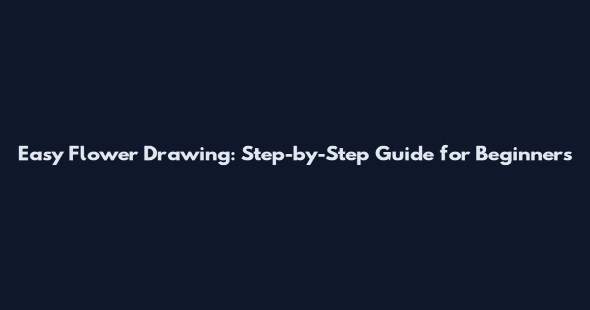Easy Flower Drawing: Step-by-Step Guide for Beginners